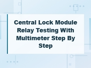 Step-By-Step Guide to Testing a Central Lock Module Relay with a Multimeter