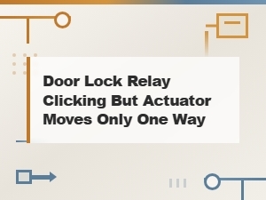 Door Lock Relay Clicks but Actuator Moves Only One Way