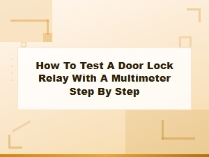 How to Test a Door Lock Relay with a Multimeter: Step-by-Step Guide