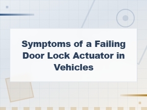 Failing Door Lock Actuator Symptoms Every Car Owner Should Know